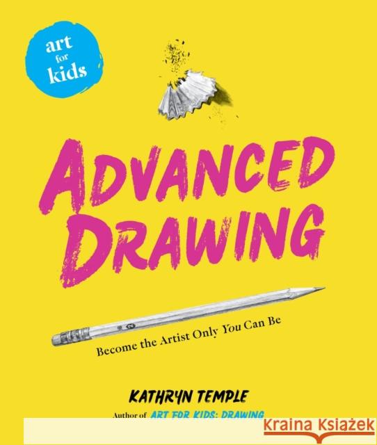 Art for Kids: Advanced Drawing: Become the Artist Only You Can Be Kathryn Temple 9781454936961 Union Square Kids