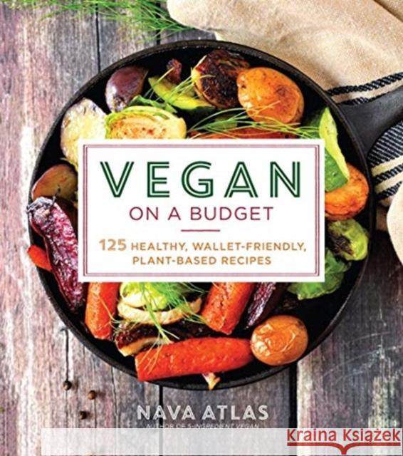 Vegan on a Budget: 125 Healthy, Wallet-Friendly, Plant-Based Recipes Nava Atlas 9781454936978