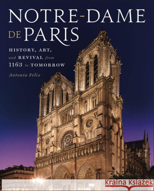 Notre-Dame de Paris: History, Art, and Revival from 1163 to Tomorrow Antonia Felix 9781454938316