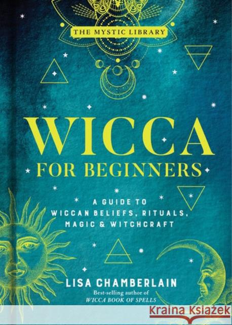 Wicca for Beginners: A Guide to Wiccan Beliefs, Rituals, Magic, and Witchcraft Lisa Chamberlain 9781454940845