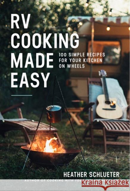 RV Cooking Made Easy: 100 Simple Recipes for Your Kitchen on Wheels: A Cookbook Schlueter, Heather 9781454944294 Union Square & Co.