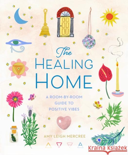 The Healing Home: A Room-by-Room Guide to Positive Vibes Amy Leigh Mercree 9781454944836 Union Square & Co.