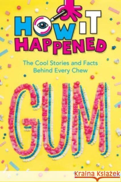 How It Happened! Gum: The Cool Stories and Facts Behind Every Chew Paige Towler 9781454944980