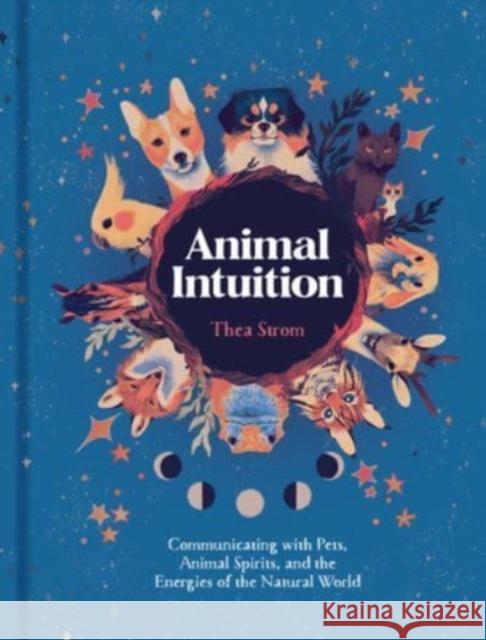 Animal Intuition: Communicating with Pets, Animal Spirits, and the Energies of the Natural World Thea Strom 9781454946748 Union Square & Co.