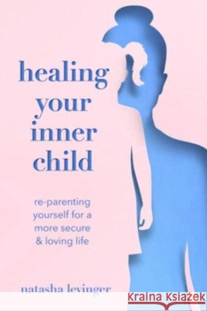 Healing Your Inner Child: Re-Parenting Yourself for a More Secure & Loving Life Natasha Levinger 9781454946762 Union Square & Co.
