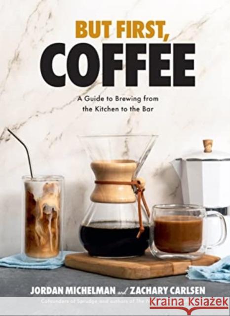 But First, Coffee: A Guide to Brewing from the Kitchen to the Bar  9781454947691 Union Square & Co.