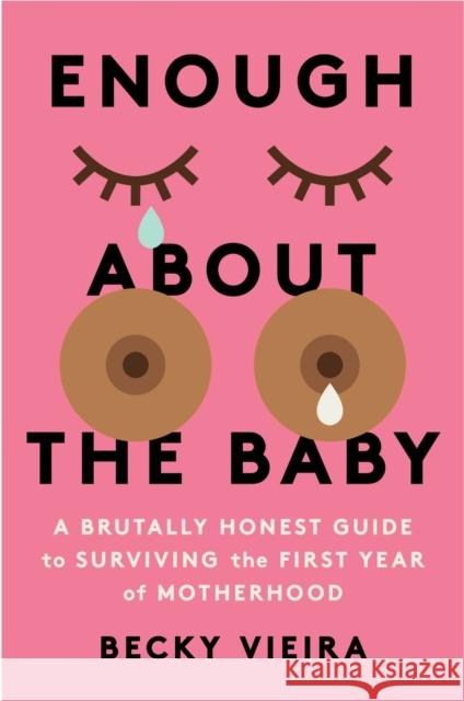 Enough About the Baby: A Brutally Honest Guide to Surviving the First Year of Motherhood Becky Vieira 9781454947998 Union Square & Co.