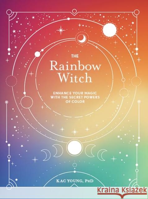 The Rainbow Witch: Enhance Your Magic with the Secret Powers of Color Kac Young 9781454949831 Union Square & Co.