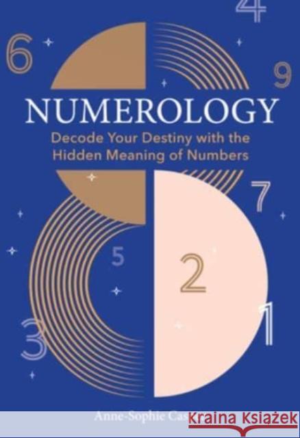 Numerology: A Guide to Decoding Your Destiny with the Hidden Meaning of Numbers Anne-Sophie Casper 9781454950837