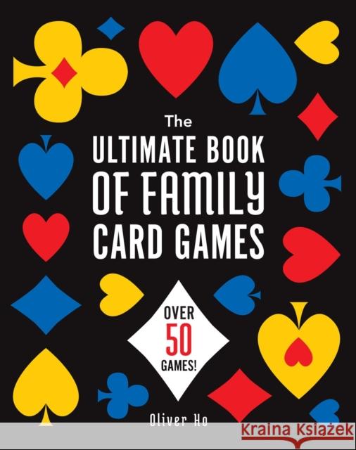 The Ultimate Book of Family Card Games: Over 50 Games! Oliver Ho 9781454953753