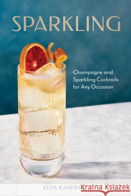 Sparkling: Champagne and Sparkling Cocktails for Any Occasion - A Cocktail Book Elva Ramirez 9781454953777 Union Square & Co.