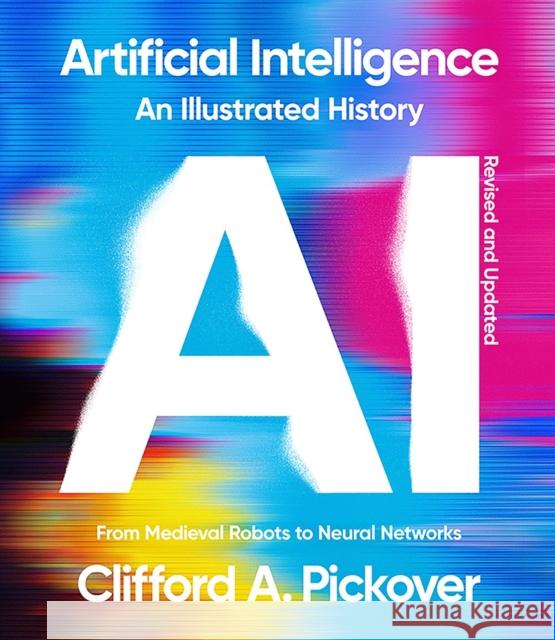 Artificial Intelligence: An Illustrated History: From Medieval Robots to Neural Networks Clifford a. Pickover 9781454955788 Union Square & Co.