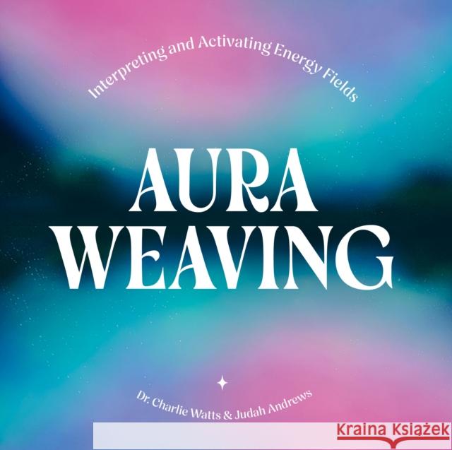 Aura Weaving: Interpreting and Activating Energy Fields Judah Andrews 9781454956334