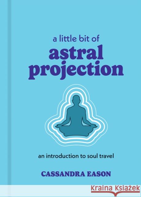 A Little Bit of Astral Projection: An Introduction to Soul Travel Cassandra Eason 9781454959700 Sterling Ethos