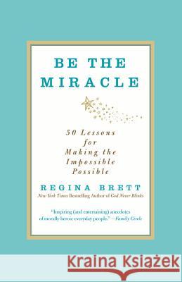 Be the Miracle: 50 Lessons for Making the Impossible Possible Regina Brett 9781455500321