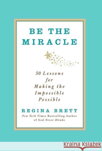 Be the Miracle: 50 Lessons for Making the Impossible Possible Brett, Regina 9781455500338