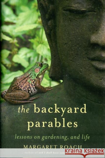 The Backyard Parables: Lessons on Gardening, and Life Margaret Roach 9781455501984 Grand Central Publishing