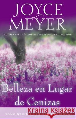 Belleza en Lugar de Cenizas: Como Recibir Sanidad Emocional Joyce Meyer 9781455504350