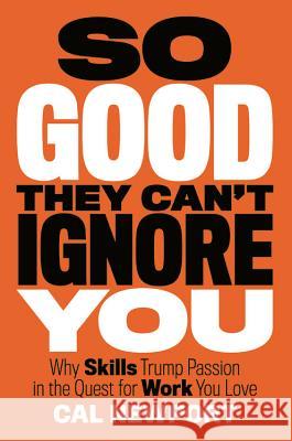 So Good They Can't Ignore You: Why Skills Trump Passion in the Quest for Work You Love Cal Newport 9781455509126 Business Plus
