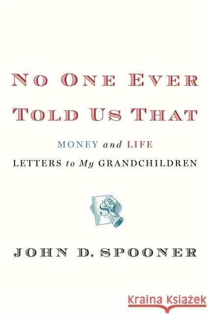 No One Ever Told Us That: Money and Life Letters to My Grandchildren John Spooner 9781455511556 WARNER INTERNATIONAL