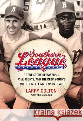 Southern League: A True Story of Baseball, Civil Rights, and the Deep South's Most Compelling Pennant Race Larry Colton 9781455511884