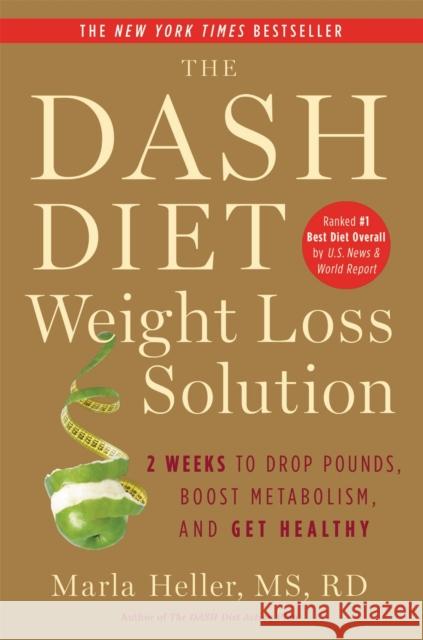 The Dash Diet Weight Loss Solution: 2 Weeks to Drop Pounds, Boost Metabolism and Get Healthy Marla Heller 9781455512782 Grand Central Publishing