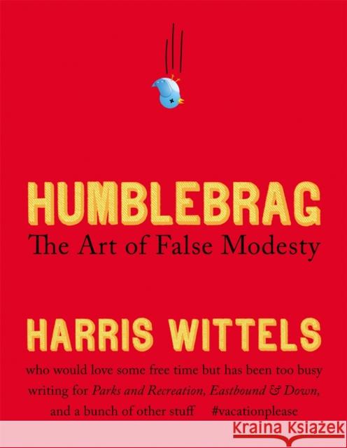 Humblebrag: The Art of False Modesty Harris Wittels 9781455514182 0