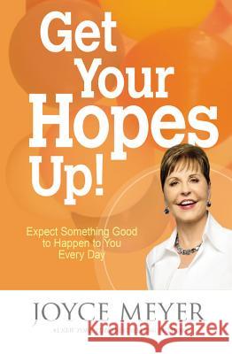 Get Your Hopes Up!: Expect Something Good to Happen to You Every Day Joyce Meyer 9781455517329 Faithwords