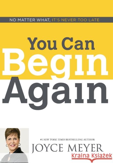 You Can Begin Again: No Matter What, It's Never Too Late Meyer, Joyce 9781455517411 Faithwords