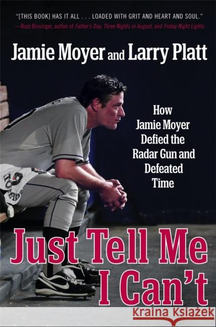 Just Tell Me I Can't: How Jamie Moyer Defied the Radar Gun and Defeated Time Jamie Moyer Larry Platt 9781455521579 Grand Central Publishing