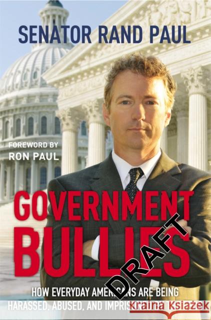 Government Bullies: How Everyday Americans are Being Harassed, Abused, and Imprisoned by the Feds Paul, Rand 9781455522774 0