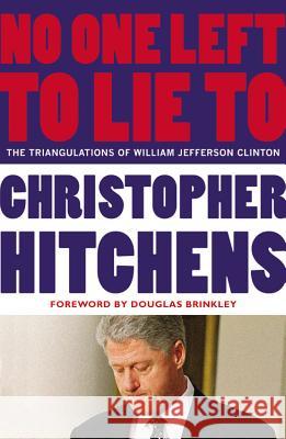 No One Left to Lie to: The Triangulations of William Jefferson Clinton Christopher Hitchens Douglas Brinkley 9781455522996 Twelve