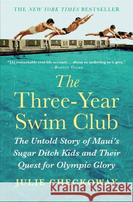 The Three-Year Swim Club: The Untold Story of Maui's Sugar Ditch Kids and Their Quest for Olympic Glory Julie Checkoway 9781455523450 Grand Central Publishing