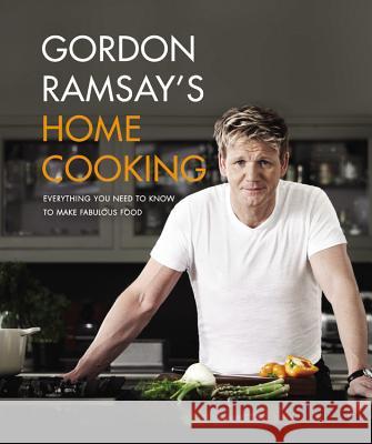 Gordon Ramsay's Home Cooking: Everything You Need to Know to Make Fabulous Food Gordon Ramsay 9781455525256 Grand Central Publishing