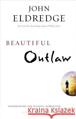 Beautiful Outlaw: Experiencing the Playful, Disruptive, Extravagant Personality of Jesus John Eldredge 9781455525706 Faithwords