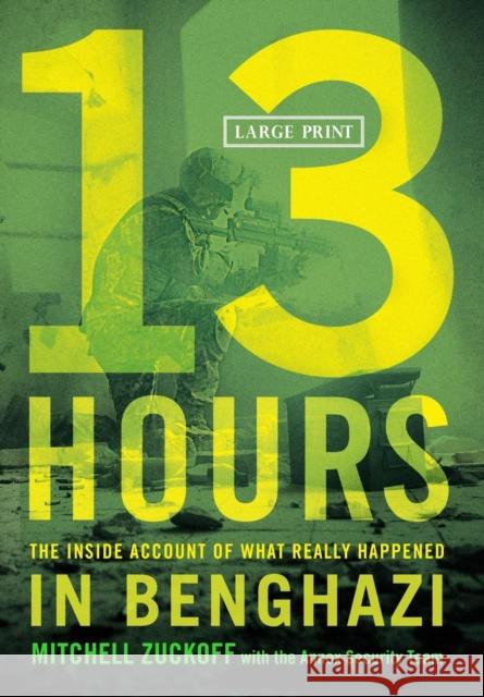 13 Hours: The Inside Account of What Really Happened in Benghazi Mitchell Zuckoff with the Annex Security 9781455530090