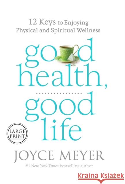 Good Health, Good Life: 12 Keys to Enjoying Physical and Spiritual Wellness Meyer, Joyce 9781455530212 Faithwords