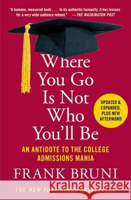 Where You Go Is Not Who You'll Be: An Antidote to the College Admissions Mania Frank Bruni 9781455532681