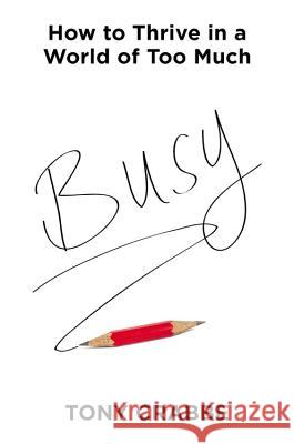 Busy: How to Thrive in a World of Too Much Tony Crabbe 9781455532988 Grand Central Publishing