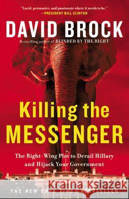 Killing the Messenger: The Right-Wing Plot to Derail Hillary and Hijack Your Government David Brock 9781455533756 Twelve