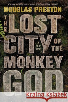 The Lost City of the Monkey God: A True Story Douglas Preston 9781455540006 Grand Central Publishing