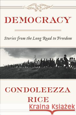 Democracy: Stories from the Long Road to Freedom Condoleezza Rice 9781455540181 Twelve