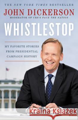 Whistlestop: My Favorite Stories from Presidential Campaign History John Dickerson 9781455540471