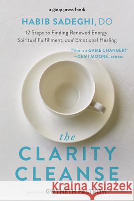 The Clarity Cleanse: 12 Steps to Finding Renewed Energy, Spiritual Fulfillment, and Emotional Healing Habib Sadeghi Gwyneth Paltrow 9781455542222