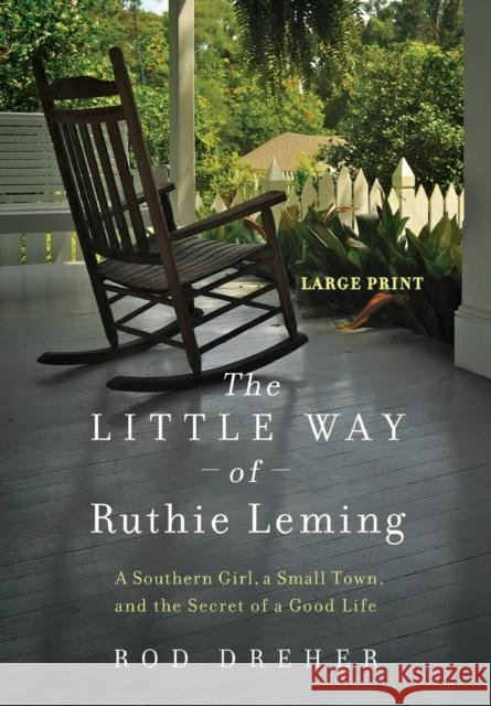 The Little Way of Ruthie Leming: A Southern Girl, a Small Town, and the Secret of a Good Life Rod Dreher 9781455545346 Grand Central Publishing
