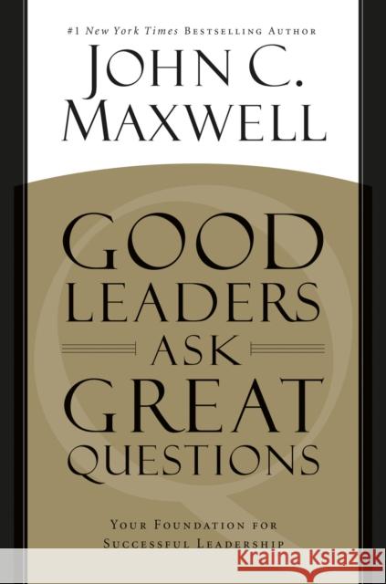 Good Leaders Ask Great Questions: Your Foundation for Successful Leadership John C. Maxwell 9781455548095 Center Street