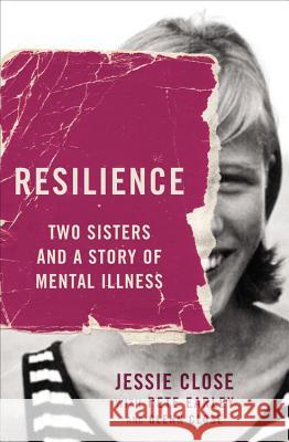 Resilience: Two Sisters and a Story of Mental Illness Jessie Close Pete Earley 9781455548804