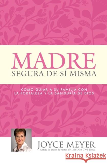 Madre Segura de Sí Misma: Como Guiar a Su Familia Con La Fortaleza Y La Sabiduria de Dios Meyer, Joyce 9781455553259 Faithwords