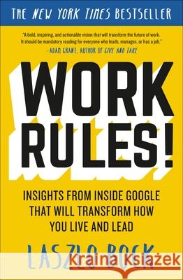 Work Rules!: Insights from Inside Google That Will Transform How You Live and Lead Laszlo Bock 9781455554812 Twelve