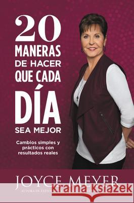 20 Maneras de Hacer Que Cada Da Sea Mejor: Cambios Simples Y Prcticos Con Resultados Reales Joyce Meyer 9781455560042 Faithwords